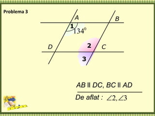 A B
D C
1
2
3
0
134
AB ll DC, BC ll AD
De aflat : 32  ,
Problema 3
 