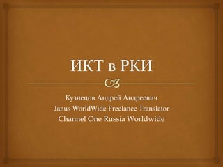 Кузнецов Андрей Андреевич
Janus WorldWide Freelance Translator
Channel One Russia Worldwide
 