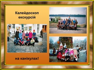 Калейдоскоп
екскурсій
на канікулах!
 