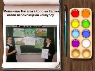 Мошенець Наталія і Колоша Каріна
стали переможцями конкурсу
“Майстри пензля”
 