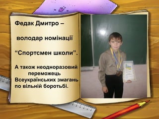 Федак Дмитро –
володар номінації
“Спортсмен школи”.
А також неодноразовий
переможець
Всеукраїнських змагань
по вільній боротьбі.
 
