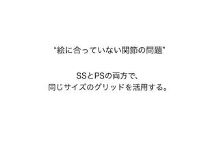 絵に合っていない関節の問題
SSとPSの両方で、
同じサイズのグリッドを活用する。
 