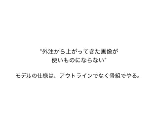 外注から上がってきた画像が
使いものにならない
モデルの仕様は、アウトラインでなく骨組でやる。
 