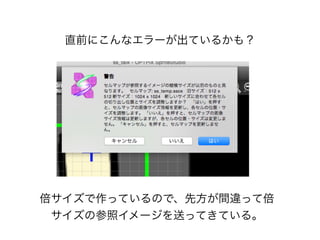 倍サイズで作っているので、先方が間違って倍
サイズの参照イメージを送ってきている。
直前にこんなエラーが出ているかも？
 
