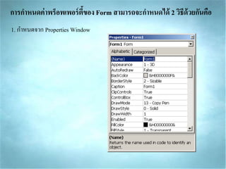 การกาหนดค่าพร็อพเพอร์ตี้ของ Form สามารถจะกาหนดได้ 2 วิธีด้วยกันคือ
1. กำหนดจำก Properties Window
 