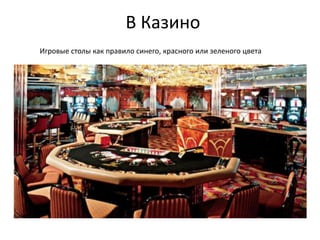 В Казино
Игровые столы как правило синего, красного или зеленого цвета
 