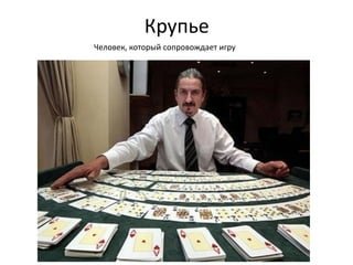Крупье
Человек, который сопровождает игру
 