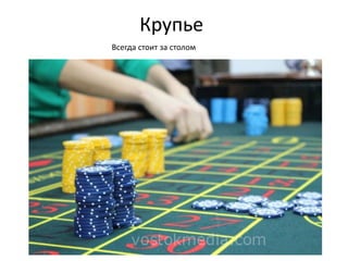 Крупье
Всегда стоит за столом
 