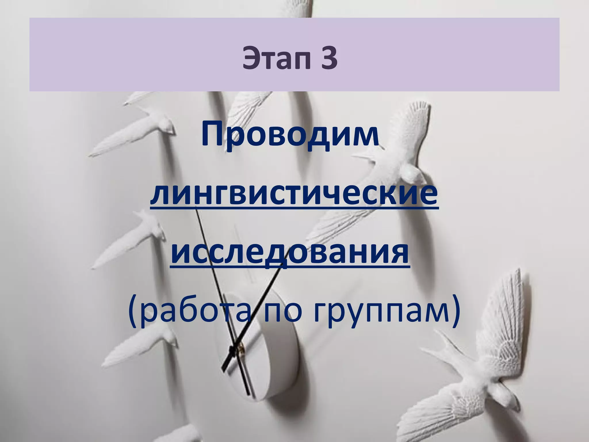 Этап 3
Проводим
лингвистические
исследования
(работа по группам)
 