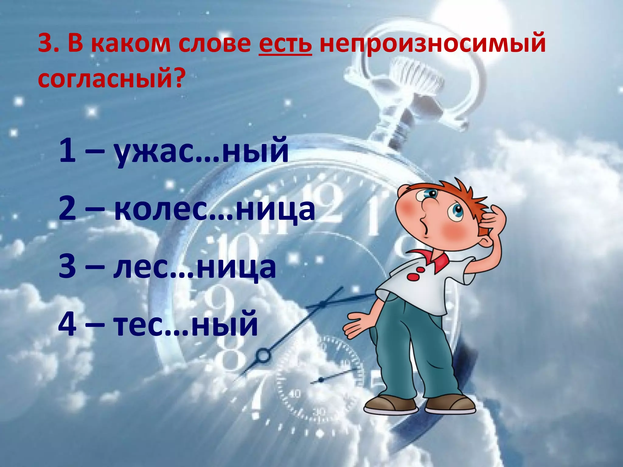 3. В каком слове есть непроизносимый
согласный?
1 – ужас…ный
2 – колес…ница
3 – лес…ница
4 – тес…ный
 