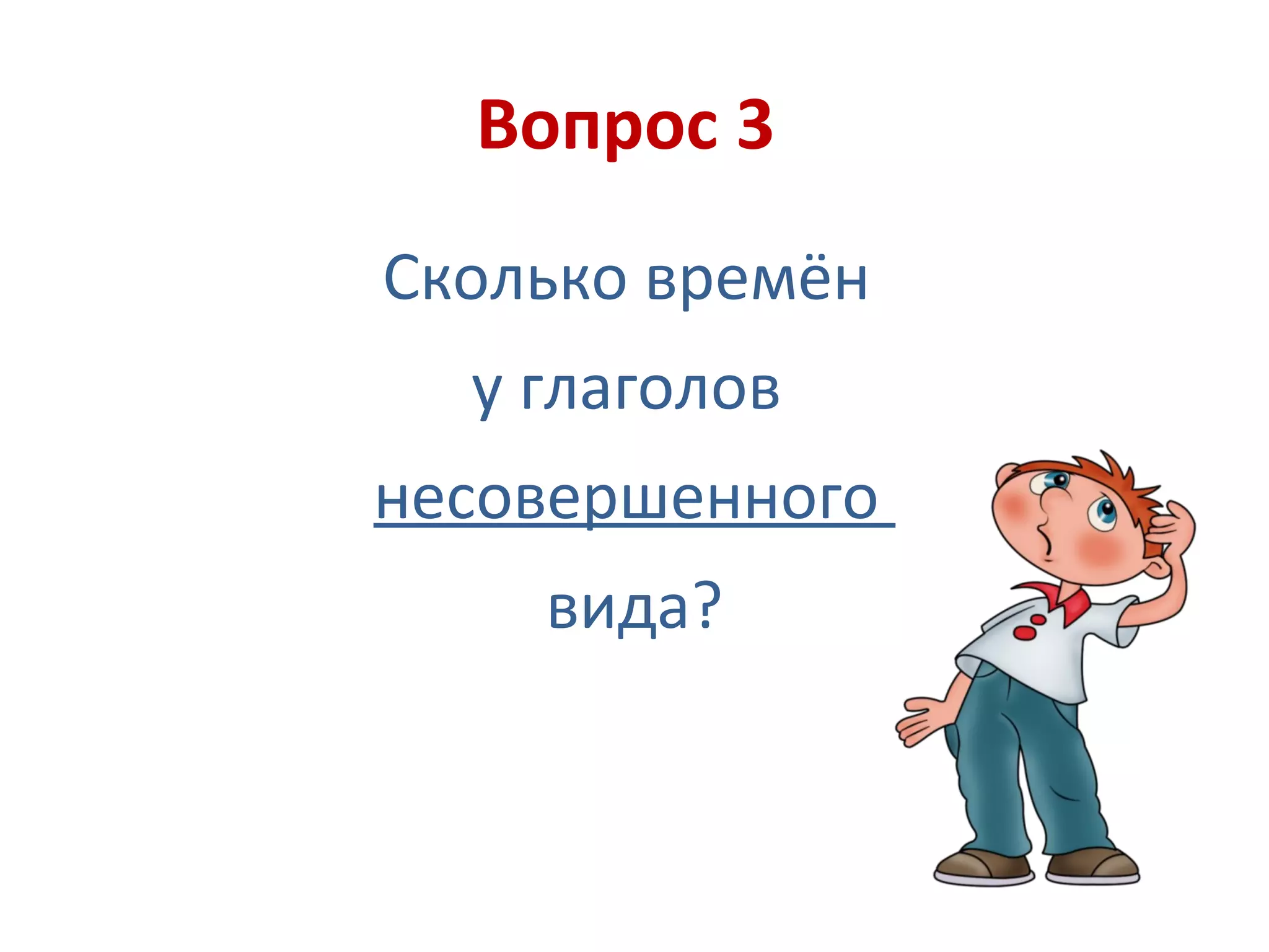 Вопрос 3
Сколько времён
у глаголов
несовершенного
вида?
 
