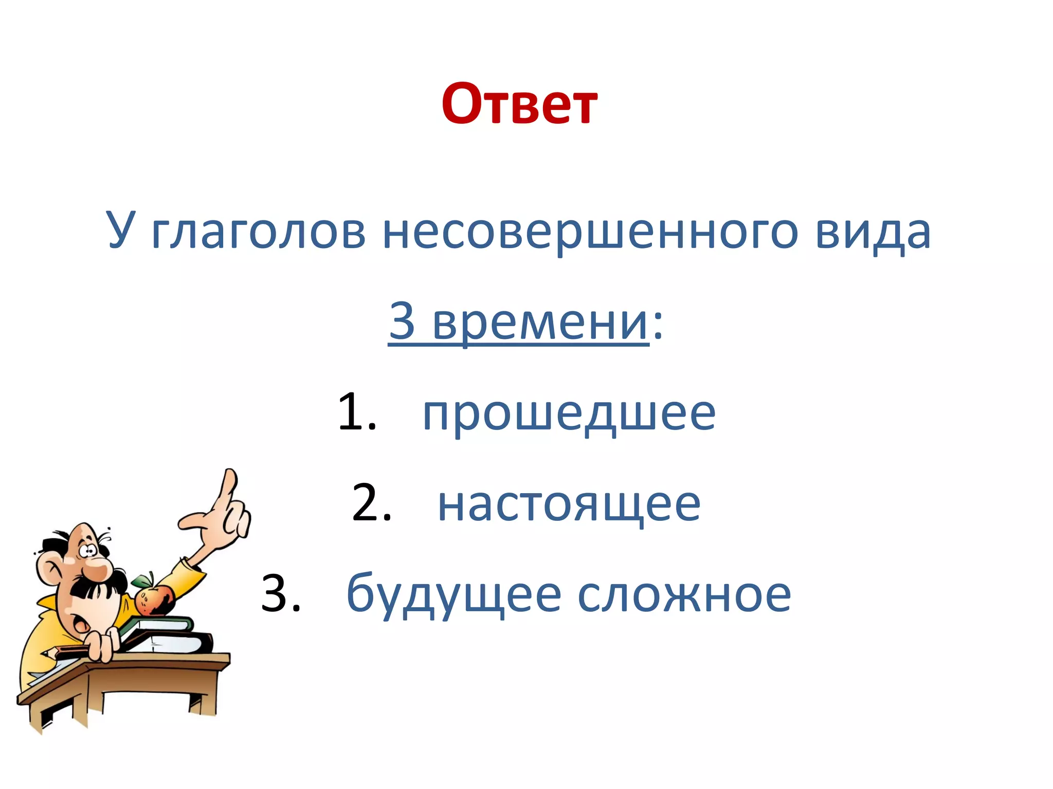Ответ
У глаголов несовершенного вида
3 времени:
1. прошедшее
2. настоящее
3. будущее сложное
 