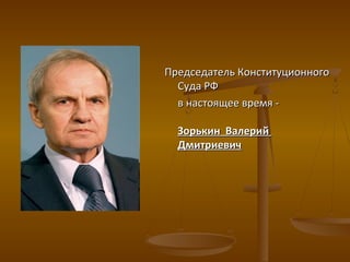 Председатель КонституционногоПредседатель Конституционного
Суда РФСуда РФ
в настоящее время -в настоящее время -
Зорькин ВалерийЗорькин Валерий
ДмитриевичДмитриевич
 