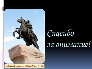 Спасибо
за внимание!
«Медный всадник» в Петербурге (1782)
 