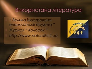 “ Велика ілюстрована
енциклопедія ерудита ”
 Журнал “ Колосок ”
 http://www.naturalist.if.ua
 