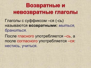 Глаголы с суффиксом –ся (-сь)
называются возвратными: мыться,
браниться.
После гласного употребляется –сь, а
после согласного употребляется –ся:
нестись, учиться.
 