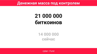 Денежная масса под контролем
cyber • Fund
21 000 000
биткоинов
14 000 000
сейчас
 