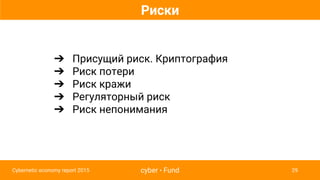 cyber • Fund 29Cybernetic economy report 2015
Риски
➔ Присущий риск. Криптография
➔ Риск потери
➔ Риск кражи
➔ Регуляторный риск
➔ Риск непонимания
 