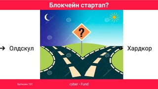 Блокчейн стартап?
cyber • FundБиткоин 101
➔ Олдскул ➔ Хардкор
 