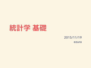 統計学 基礎
2015/11/19
ezura
 
