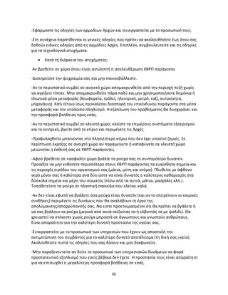 36
-Εφαρμόστε τις οδηγίες των αρμοδίων Αρχών και συνεργαστείτε με το προσωπικό τους.
-Στη συνέχεια παρατίθενται οι γενικές οδηγίες που πρέπει να ακολουθήσετε έως ότου σας
δοθούν ειδικές οδηγίες από τις αρμόδιες Αρχές. Επιπλέον, συμβουλευτείτε και τις οδηγίες
για τα τεχνολογικά ατυχήματα.
 Κατά τη διάρκεια του ατυχήματος:
Αν βρεθείτε σε χώρο όπου είναι αντιληπτή η απελευθέρωση ΧΒΡΠ παράγοντα
-Διατηρείστε την ψυχραιμία σας και μην πανικοβάλλεστε.
-Αν το περιστατικό συμβεί σε ανοικτό χώρο απομακρυνθείτε από την περιοχή πεζή χωρίς
να αγγίξετε τίποτε. Μην απομακρυνθείτε πάρα πολύ και μην χρησιμοποιήσετε δημόσια ή
ιδιωτικά μέσα μεταφοράς (λεωφορεία, τρόλεϊ, ηλεκτρικό, μετρό, ταξί, αυτοκίνητα,
μηχανάκια). Κάτι τέτοιο ίσως προκαλέσει διασπορά του επικίνδυνου παράγοντα στα μέσα
μεταφοράς και τον υπόλοιπο πληθυσμό. Η εξάπλωση του προβλήματος θα δυσχεράνει και
την προσφορά βοήθειας προς εσάς.
-Αν το περιστατικό συμβεί σε κλειστό χώρο, κλείστε τα επιμέρους συστήματα εξαερισμού
και το κεντρικό, βγείτε από το κτίριο και περιμένετε τις Aρχές.
-Προφυλαχθείτε μπαίνοντας στο πλησιέστερο κτίριο που δεν έχει υποστεί ζημιές. Σε
περίπτωση έκρηξης σε ανοιχτό χώρο αν παραμείνετε ή καταφύγετε σε κλειστό χώρο
μειώνεται η έκθεσή σας σε ΧΒΡΠ παράγοντες.
-Αφού βρεθείτε σε «ασφαλή» χώρο βγάλτε τα ρούχα σας το συντομότερο δυνατόν.
Προσέξτε να μην εκθέσετε περισσότερο στους ΧΒΡΠ παράγοντες τα ευαίσθητα σημεία και
τις περιοχές εισόδου του οργανισμού σας (μάτια, μύτη και στόμα). Πλυθείτε με άφθονο
νερό μόνοι σας ή καλύτερα ανά δύο ώστε να είναι δυνατός ο καλύτερος καθαρισμός στα
δύσκολα σημεία και μέρη του σώματος (πίσω από τα αυτιά, μάτια, μασχάλες κλπ.).
Τοποθετείστε τα ρούχα σε πλαστική σακούλα που κλείνει καλά.
-Αν δεν είναι εφικτό να βγάλετε όσα ρούχα είναι δυνατόν (και αν το επιτρέπουν οι καιρικές
συνθήκες) περιμένετε τις δυνάμεις που θα αναλάβουν το έργο της
απολύμανσης/απορρύπανσής σας. Να είστε προετοιμασμένοι ότι θα πρέπει να βγάλετε ή
να σας βγάλουν τα ρούχα (μερικά από αυτά σκίζοντας τα ή κόβοντάς τα με ψαλίδι). Θα
χρειαστεί να στέκεστε χωρίς ρούχα μπροστά σε άγνωστους και γνωστούς ανθρώπους.
Είναι απαραίτητο για την καλύτερη δυνατή προστασία της υγείας σας.
-Συνεργαστείτε με το προσωπικό των υπηρεσιών που έχουν ως αποστολή την
αντιμετώπιση του συμβάντος για το καλύτερο δυνατό αποτέλεσμα (τη δική σας υγεία).
Ακολουθείστε πιστά τις οδηγίες που σας δίνουν και μην διαφωνείτε.
-Μην παραξενευτείτε αν δείτε το προσωπικό των υπηρεσιακών δυνάμεων να φορά
προστατευτικό εξοπλισμό που εσείς βέβαια δεν έχετε. Η προστασία τους είναι απαραίτητη
για να επιτευχθεί η μεγαλύτερη προσφορά βοήθειας σε εσάς.
 