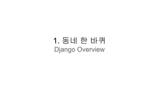 1. 동네 한 바퀴
Django Overview
 