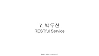 7. 백두산
RESTful Service
예제없이 개념만 집고 넘어갑니다 .
 