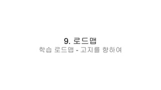 9. 로드맵
학습 로드맵 - 고지를 향하여
 