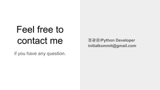 Feel free to
contact me
if you have any question.
정광윤/Python Developer
initialkommit@gmail.com
 