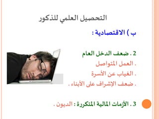 ‫ر‬‫للذكو‬ ‫العلمي‬‫التحصيل‬
‫ب‬)‫االقتصادية‬:
2.‫الدخل‬ ‫ضعف‬‫العام‬
.‫املتواصل‬ ‫العمل‬
.‫األسرة‬ ‫عن‬ ‫الغياب‬
.‫األبناء‬ ‫على‬ ‫اإلشراف‬ ‫ضعف‬.
3.‫املالية‬ ‫مات‬‫ز‬‫األ‬‫ة‬‫ر‬‫املتكر‬:‫ن‬‫الديو‬.
 
