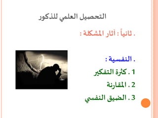 ‫ر‬‫للذكو‬ ‫العلمي‬‫التحصيل‬
.
ً
‫ثانيا‬:‫املشكلة‬‫آثار‬:
.‫النفسية‬:
1.‫التفكير‬‫كثرة‬
2.‫نة‬‫ر‬‫املقا‬
3.‫ي‬ ‫النفس‬ ‫الضيقĬ
 