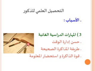 ‫ر‬‫للذكو‬ ‫العلمي‬‫التحصيل‬
.‫األسباب‬:
3)‫اسية‬‫ر‬‫الد‬‫ات‬‫ر‬‫املها‬‫الغائبة‬
.‫الوقت‬‫ة‬‫ر‬‫إدا‬ ‫حسن‬
.‫الصحيحة‬ ‫املذاكرة‬‫طريقة‬
.‫املعلومة‬ ‫استحضار‬ ‫و‬ ‫الذاكرة‬ ‫قوة‬
 