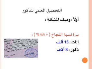 ‫ر‬‫للذكو‬ ‫العلمي‬‫التحصيل‬
ً
‫أوال‬:‫املشكلة‬‫وصف‬:
‫ب‬)‫النجاح‬ ‫نسبة‬+ (65: ) %
‫إناث‬:15‫ألف‬
‫ر‬‫ذكو‬:8‫آالف‬
 