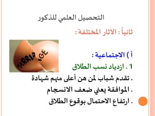 ‫ر‬‫للذكو‬ ‫العلمي‬‫التحصيل‬
ً
‫ثانيا‬:‫املختلفة‬‫اآلثار‬:
‫أ‬)‫االجتماعية‬:
1.‫الطالق‬‫نسب‬ ‫دياد‬‫ز‬‫ا‬
.‫شهادة‬ ‫منهم‬ ‫أعلى‬‫هن‬‫ملن‬ ‫شباب‬ ‫تقدم‬
.‫االنسجام‬ ‫ضعف‬ ‫يعني‬ ‫املوافقة‬
.‫الطالق‬‫بوقوع‬ ‫االحتمال‬‫تفاع‬‫ر‬‫ا‬
 