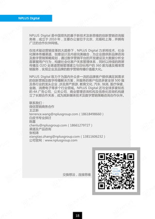 18
NPLUS Digital 
뷨˼ά
ý׷ƽ̨
NPLUS Digital йȵĻ¼˼άĴӪѯ
̣ 2010 ꣬Ҫ칫λڱϺӵ
㷺ĺ硣
ڼӪĴ£NPLUS Digital 󽫼
ý崫ƼںϣΪ˾ṩƷѯ
ӪԹ滮ͨӪƽ̨Ŀ輰ݷȫ
ûΪữͻϵϵͬʱԳĿ
 O2O ȫӪĿû 360 ȹͨ׼Ӫ
ʵֹ˾ƷƵӪֵ󻯡
NPLUS Digital ΪڶһƷƿͻṩ
ĴӪִĿͻȫ 500 ǿ
ҵͷ˾漰ΡĻҽƱ
ڡѵӵȶҵNPLUS Digital ȫ֪
 4A 湫˾ع˾ҵѯϢѯ
˳ںϵΪý弼Ӫѯ顣
ϵǣ
΢Ӫ

terrence.wang@nplusgroup.com18618498660
Ƥרҵ̽
¶
chenlu@nplusgroup.com18661279727
ѯ

xiangtao.zhang@nplusgroup.com13811606232
˾www.nplusgroup.com
 