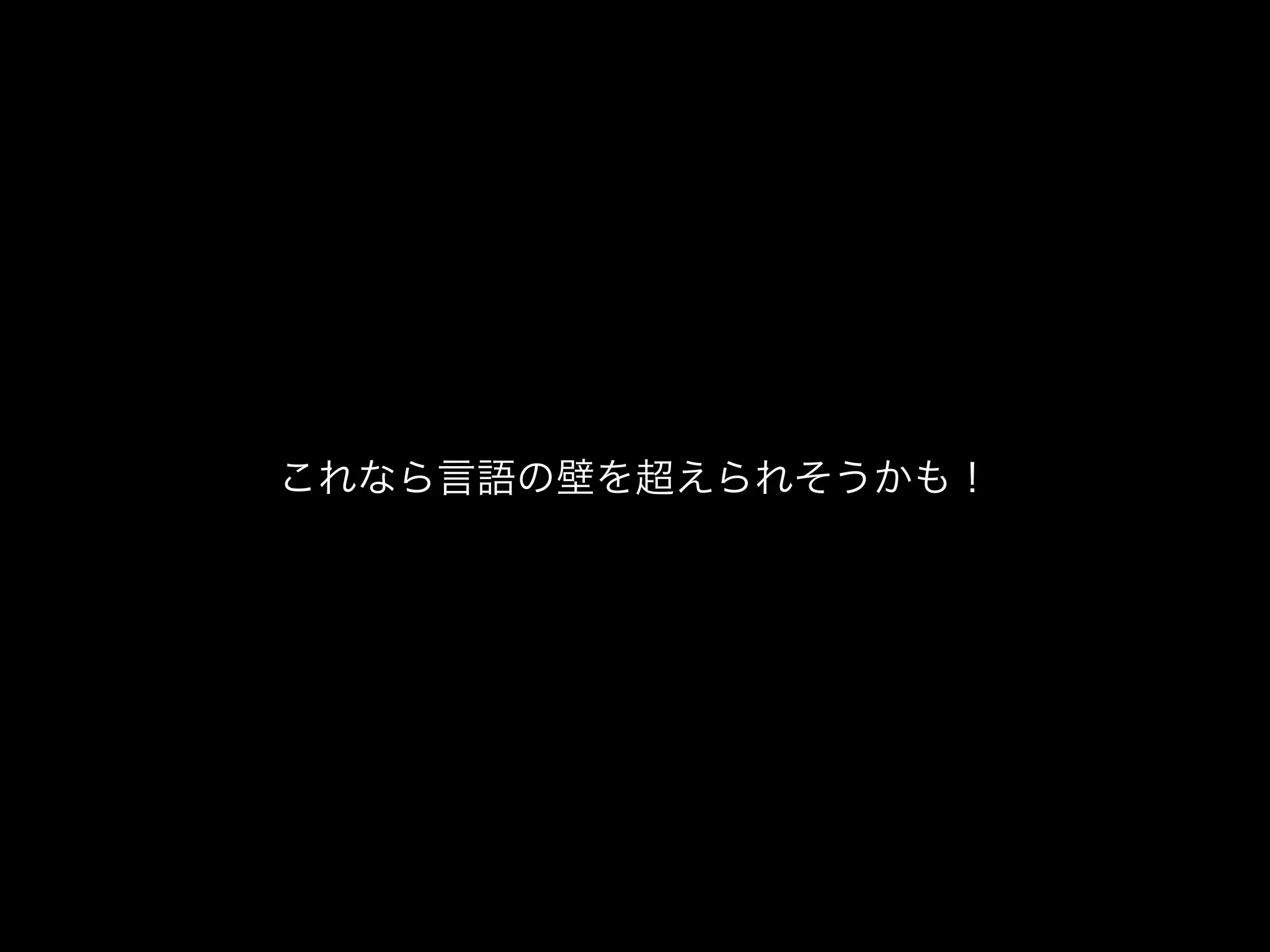これなら言語の壁を超えられそうかも！
 