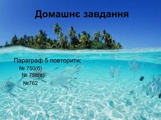 Домашнє завдання
№ 750(б)
№ 758(а)
№762
Параграф 5 повторити;
 
