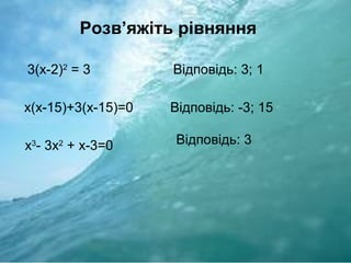 Розв’яжіть рівняння
3(х-2)2
= 3
х(х-15)+3(х-15)=0
х3
- 3х2
+ х-3=0
Відповідь: 3; 1
Відповідь: -3; 15
Відповідь: 3
 