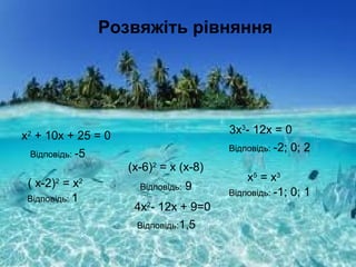 Розвяжіть рівняння
х2
+ 10х + 25 = 0
( х-2)2
= х2
Відповідь: -5
Відповідь: 1
3х3
- 12х = 0
Відповідь: -2; 0; 2
х5
= х3
Відповідь: -1; 0; 1
(х-6)2
= х (х-8)
Відповідь: 9
4х2
- 12х + 9=0
Відповідь:1,5
 