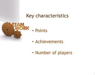 Key characteristics
• Points
• Achievements
• Number of players
 