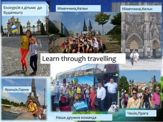 Екскурсія з дітьми до
Будапешту
Німеччина,Кельн
Франція,Париж
Чехія,Прага
Німеччина,Кельн
Наша дружна команда
Learn through travelling
 