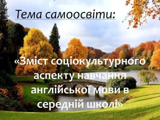 Тема самоосвіти:
«Зміст соціокультурного
аспекту навчання
англійської мови в
середній школі»
 