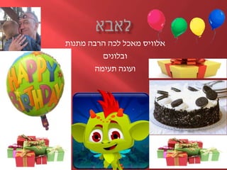 ‫אלוויס‬‫מתנות‬ ‫הרבה‬ ‫לכה‬ ‫מאכל‬
‫ובלונים‬
‫ועוגה‬‫תעימה‬
 