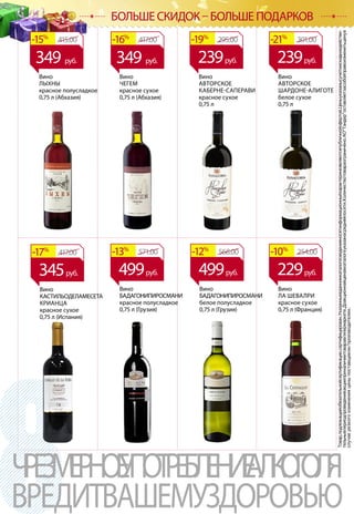 Товар,подлежащийобязательнойсертификации,сертифицирован.Указанныевданномкаталогесведенияносятинформационныйхарактеринеявляютсяпубличнойофертой.Ценыуказанысучетомскидкиидействи-
тельнывпериодпроведенияакцииприналичиитоваравгипермаркете.Доакционнаяценавкаталогеуказанасредняяпосети.Количествотовараограничено.АОТандероставляетзасобойправоизменитьценув
случаерезкогоизмененияценыпоставщиком/производителем.
ЧРЕЗМЕРНОЕУПОТРЕБЛЕНИЕАЛКОГОЛЯ
ВРЕДИТВАШЕМУЗДОРОВЬЮ
БОЛЬШЕ СКИДОК – БОЛЬШЕ ПОДАРКОВ
Вино
КАСТИЛЬОДЕЛАМЕСЕТА
КРИАНЦА
красное сухое
0,75 л (Испания)
Вино
БАДАГОНИПИРОСМАНИ
красное полусладкое
0,75 л (Грузия)
Вино
БАДАГОНИПИРОСМАНИ
белое полусладкое
0,75 л (Грузия)
Вино
ЛА ШЕВАЛРИ
красное сухое
0,75 л (Франция)
Вино
АВТОРСКОЕ
КАБЕРНЕ-САПЕРАВИ
красное сухое
0,75 л
Вино
ЛЫХНЫ
красное полусладкое
0,75 л (Абхазия)
Вино
ЧЕГЕМ
красное сухое
0,75 л (Абхазия)
Вино
АВТОРСКОЕ
ШАРДОНЕ-АЛИГОТЕ
белое сухое
0,75 л
417.00-17%
345руб.
571.00-13%
499руб.
568.00-12%
499руб.
254.00-10%
229руб.
295.00-19%
239руб.
415.00-15% 417.00-16% 301.00-21%
239руб.349 руб. 349 руб.
 