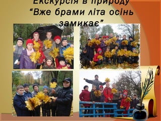 Екскурсія в природу
“Вже брами літа осінь
замикає”
 
