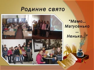 Родинне свято
“Мамо…
Матусенько
…
Ненько…”
 