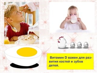 Витамин D важен для раз-
вития костей и зубов
детей.
 