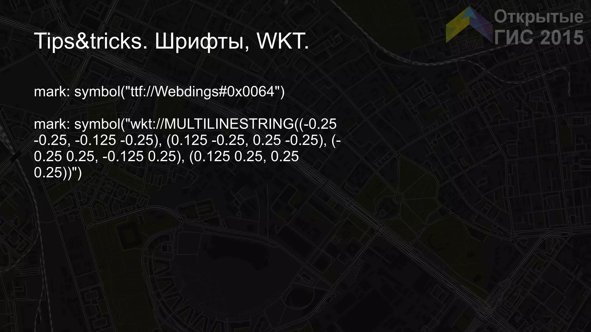 Tips&tricks. Шрифты, WKT.
mark: symbol("ttf://Webdings#0x0064")
mark: symbol("wkt://MULTILINESTRING((-0.25
-0.25, -0.125 -0.25), (0.125 -0.25, 0.25 -0.25), (-
0.25 0.25, -0.125 0.25), (0.125 0.25, 0.25
0.25))")
 