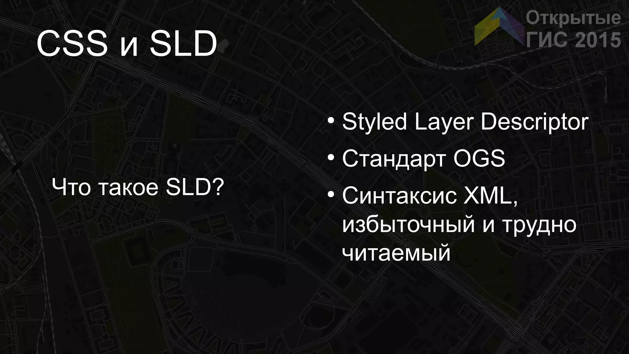 CSS и SLD
Что такое SLD?
●
Styled Layer Descriptor
●
Стандарт OGS
●
Синтаксис XML,
избыточный и трудно
читаемый
 