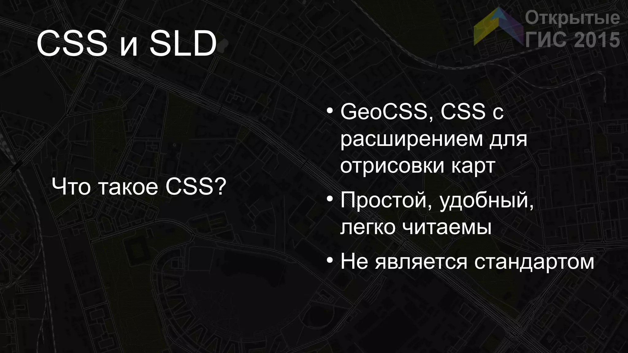 CSS и SLD
Что такое CSS?
●
GeoCSS, CSS с
расширением для
отрисовки карт
●
Простой, удобный,
легко читаемы
●
Не является стандартом
 